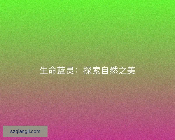 生命蓝灵：探索自然之美