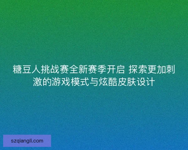 糖豆人挑战赛全新赛季开启 探索更加刺激的游戏模式与炫酷皮肤设计