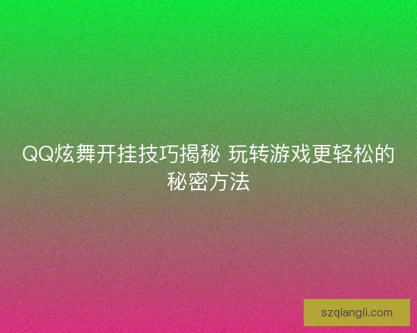 QQ炫舞开挂技巧揭秘 玩转游戏更轻松的秘密方法